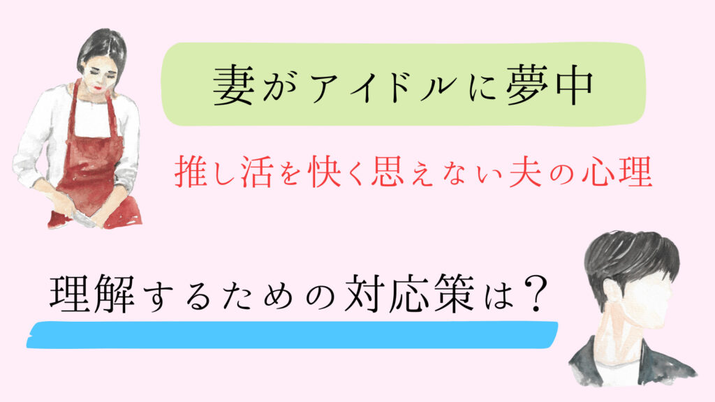 【妻の推し活】夫としてどう理解する？応援できない悩みと対処法