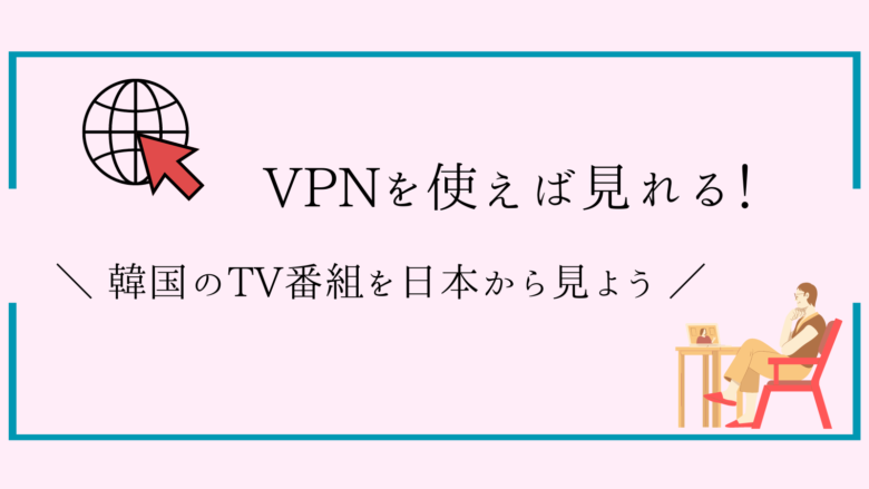 【TVing,KBS,MBC】日本から韓国テレビ番組を見る方法!VPNの使い方を解説